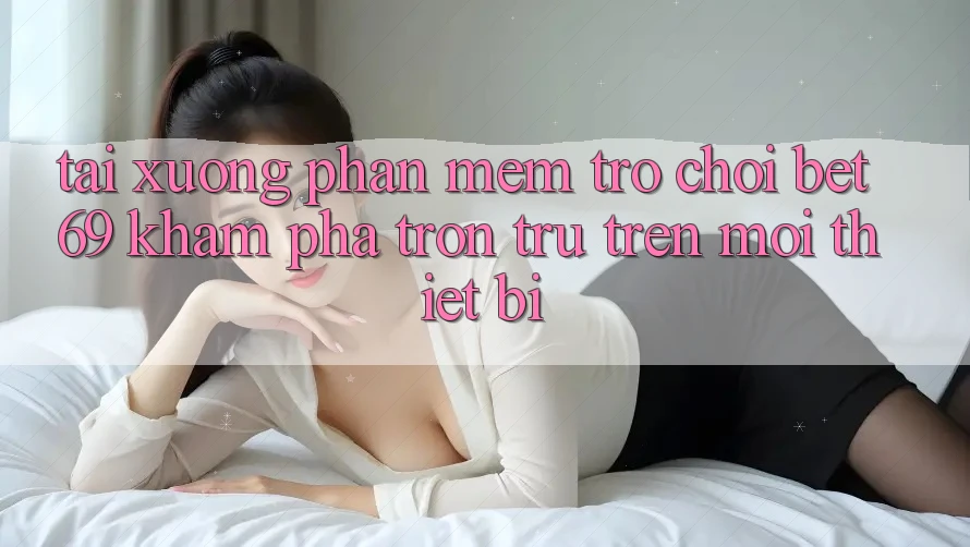 Tải xuống Phần mềm Trò chơi Bet69 – Khám phá Trơn tru Trên Mọi Thiết Bị Tải xuống Phần mềm Trò chơi Bet69 – Khám phá Trơn tru Trên Mọi Thiết Bị
