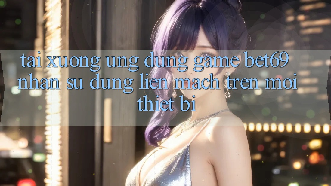 Tải xuống Ứng dụng Game Bet69 – Nhận sử dụng Liền mạch Trên Mọi Thiết Bị Tải xuống Ứng dụng Game Bet69 – Nhận sử dụng Liền mạch Trên Mọi Thiết Bị