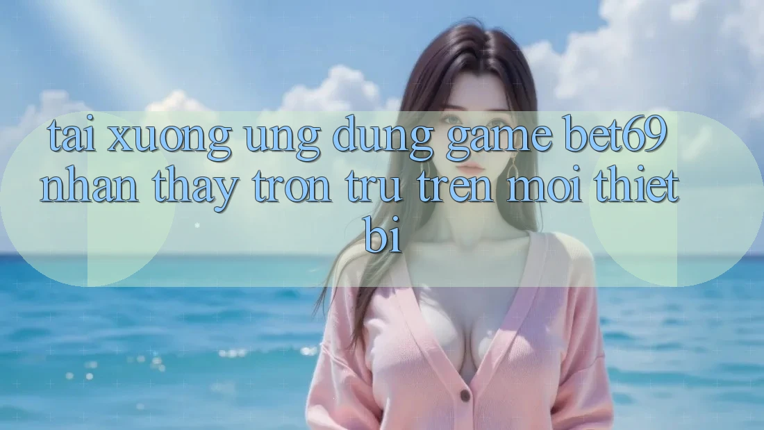 Tải xuống Ứng dụng Game Bet69 – Nhận thấy Trơn tru Trên Mọi Thiết Bị Tải xuống Ứng dụng Game Bet69 – Nhận thấy Trơn tru Trên Mọi Thiết Bị