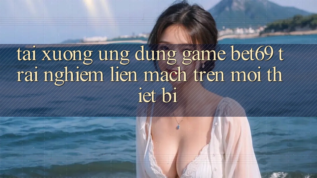 Tải xuống Ứng dụng Game Bet69 – Trải Nghiệm Liền mạch Trên Mọi Thiết Bị Tải xuống Ứng dụng Game Bet69 – Trải Nghiệm Liền mạch Trên Mọi Thiết Bị