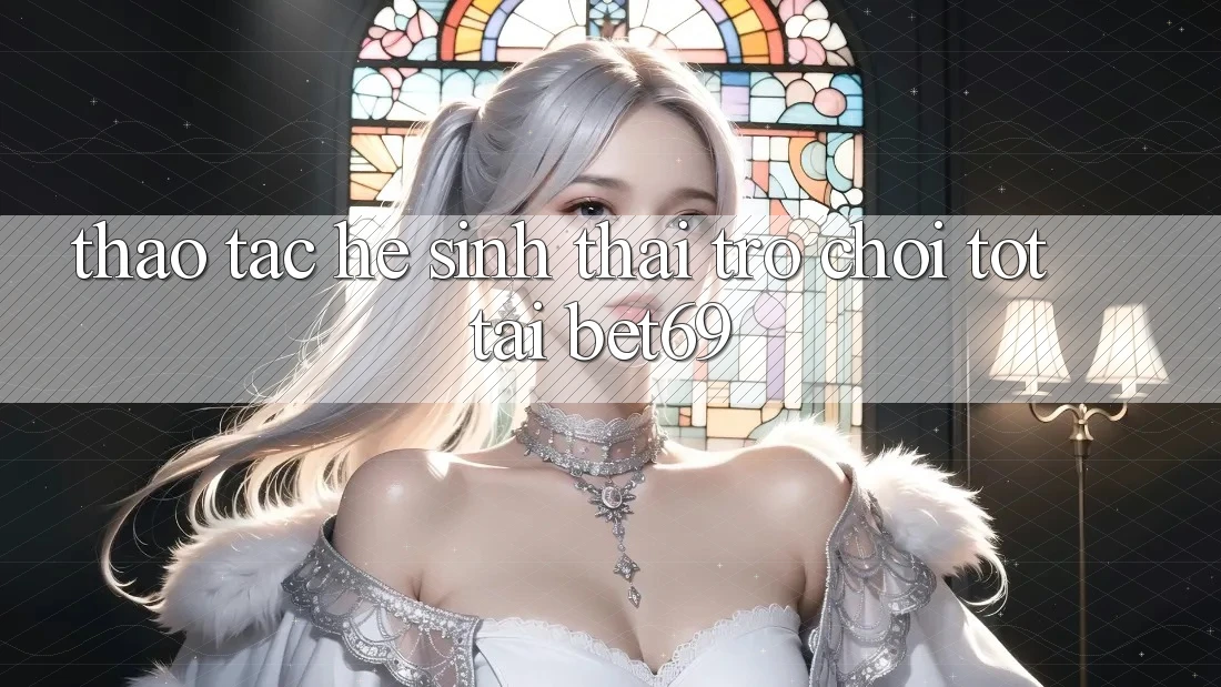 Thao tác Hệ Sinh Thái Trò Chơi Tốt Tại Bet69 Thao tác Hệ Sinh Thái Trò Chơi Tốt Tại Bet69