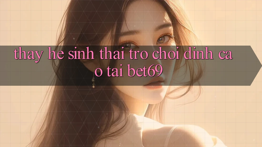 Thấy Hệ Sinh Thái Trò Chơi Đỉnh Cao Tại Bet69 Thấy Hệ Sinh Thái Trò Chơi Đỉnh Cao Tại Bet69