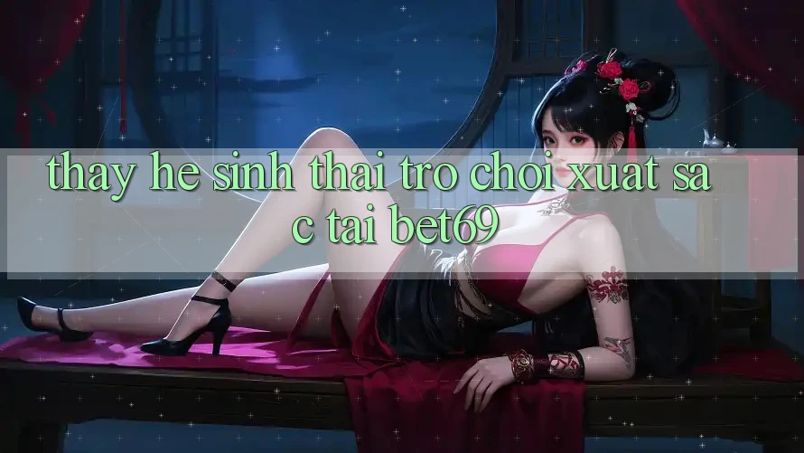 Thấy Hệ Sinh Thái Trò Chơi Xuất sắc Tại Bet69 Thấy Hệ Sinh Thái Trò Chơi Xuất sắc Tại Bet69