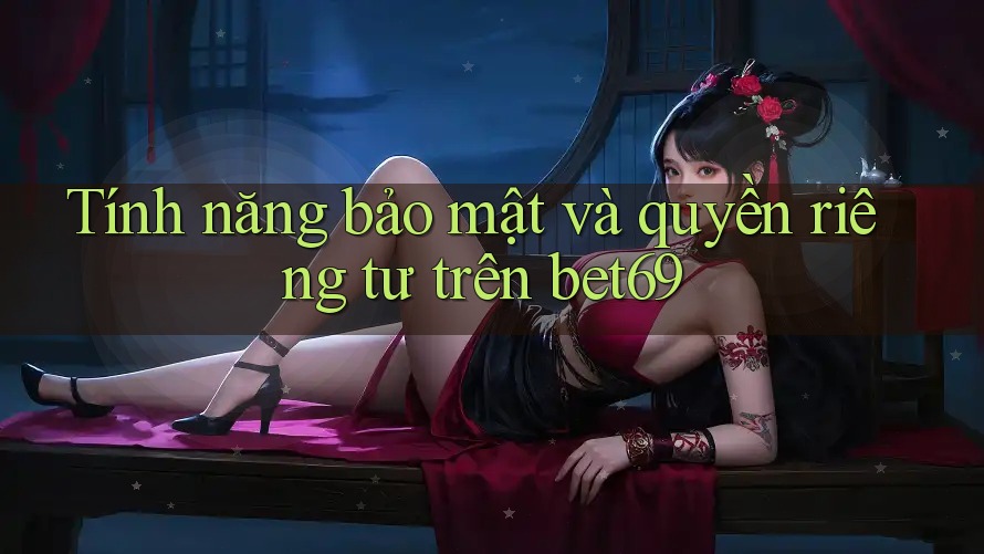 Tính năng bảo mật và quyền riêng tư trên bet69 Tính năng bảo mật và quyền riêng tư trên bet69