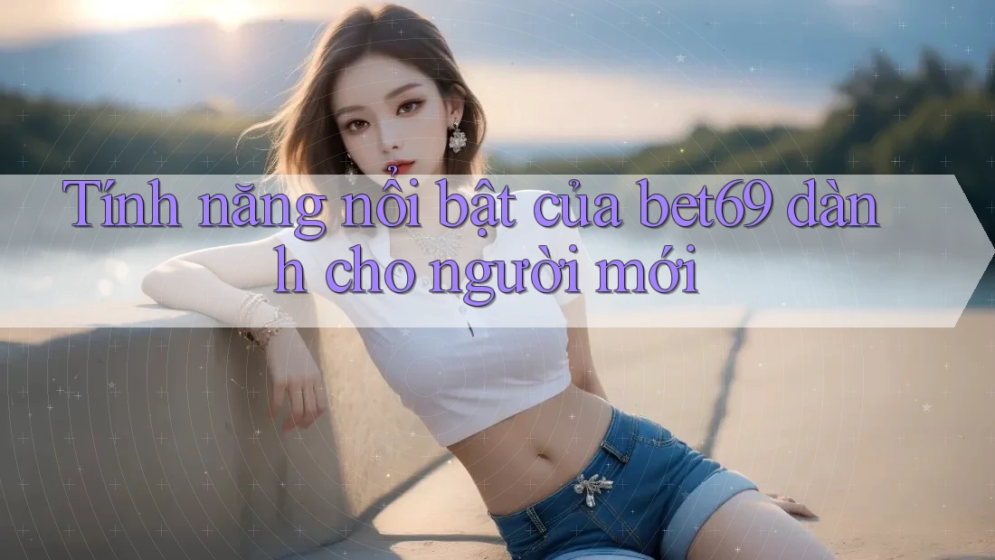 Tính năng nổi bật của bet69 dành cho người mới Tính năng nổi bật của bet69 dành cho người mới