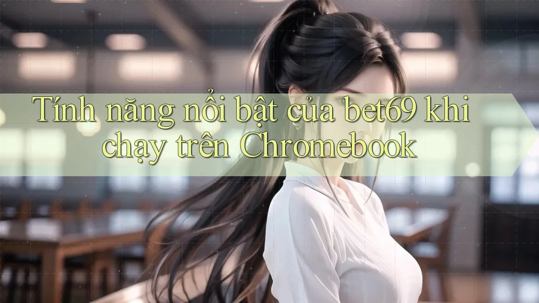 Tính năng nổi bật của bet69 khi chạy trên Chromebook Tính năng nổi bật của bet69 khi chạy trên Chromebook