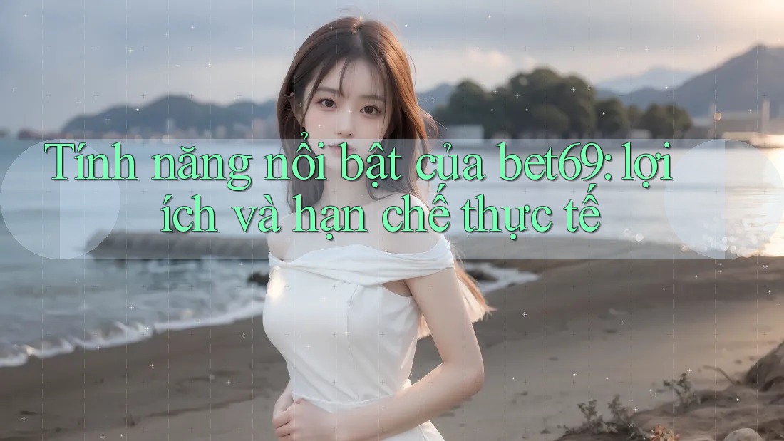 Tính năng nổi bật của bet69: lợi ích và hạn chế thực tế Tính năng nổi bật của bet69: lợi ích và hạn chế thực tế
