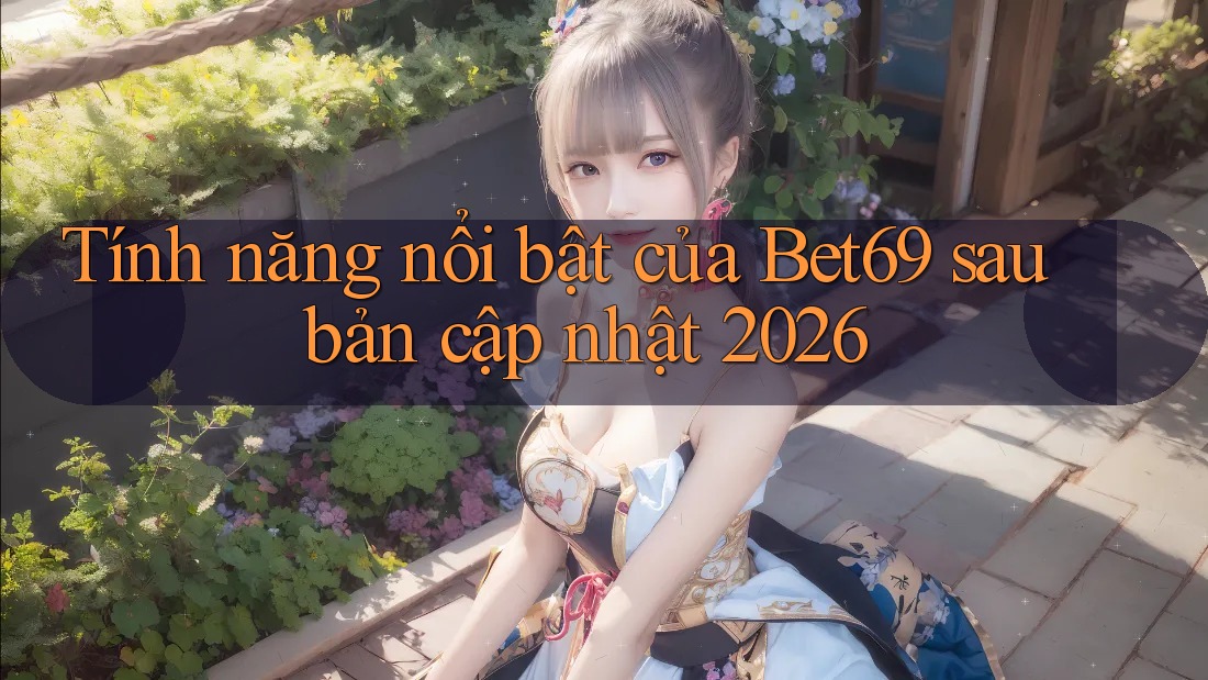Tính năng nổi bật của Bet69 sau bản cập nhật 2026 Tính năng nổi bật của Bet69 sau bản cập nhật 2026