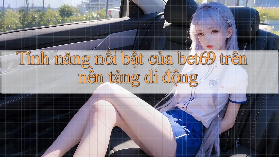 Tính năng nổi bật của bet69 trên nền tảng di động