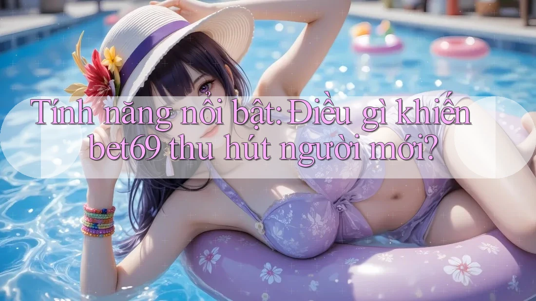 Tính năng nổi bật: Điều gì khiến bet69 thu hút người mới? Tính năng nổi bật: Điều gì khiến bet69 thu hút người mới?