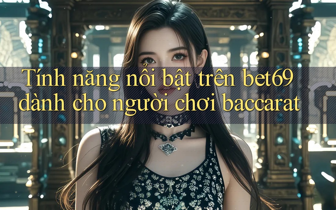Tính năng nổi bật trên bet69 dành cho người chơi baccarat Tính năng nổi bật trên bet69 dành cho người chơi baccarat