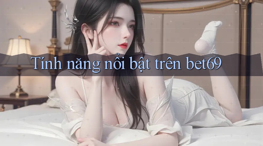 Tính năng nổi bật trên bet69 Tính năng nổi bật trên bet69