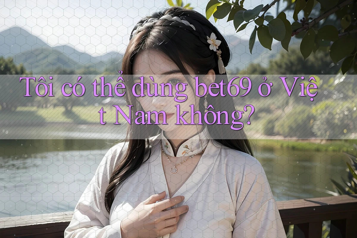 Tôi có thể dùng bet69 ở Việt Nam không?