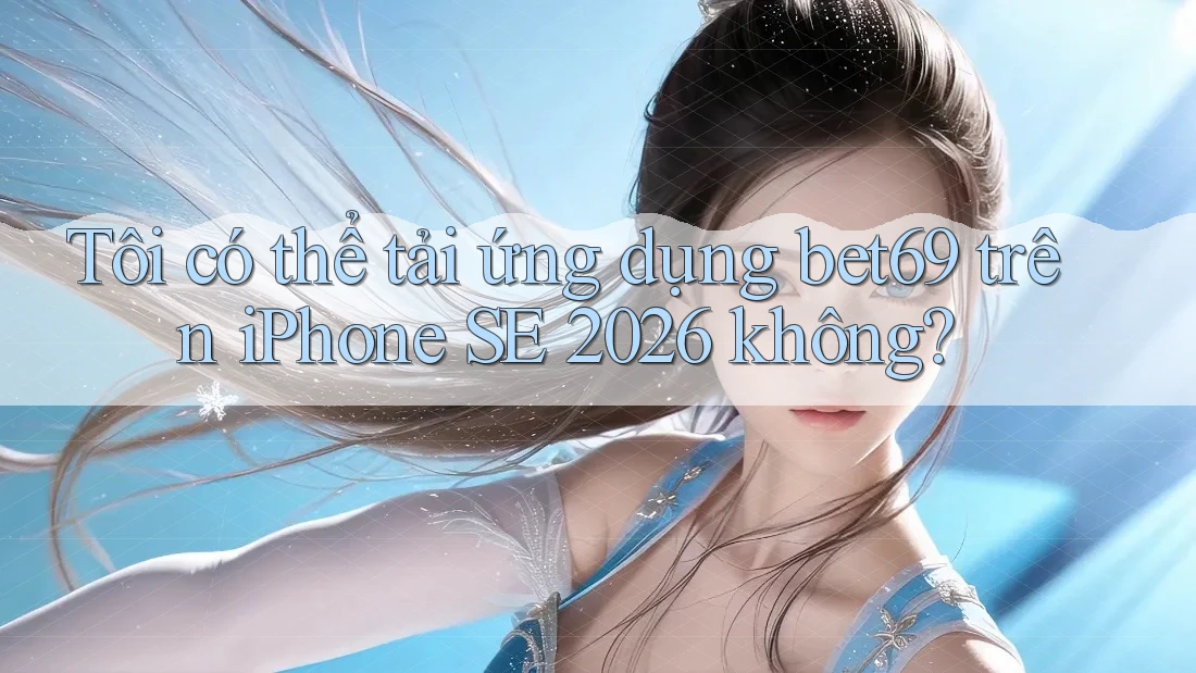 Tôi có thể tải ứng dụng bet69 trên iPhone SE 2026 không? Tôi có thể tải ứng dụng bet69 trên iPhone SE 2026 không?