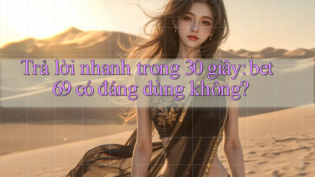 Trả lời nhanh trong 30 giây: bet69 có đáng dùng không? Trả lời nhanh trong 30 giây: bet69 có đáng dùng không?