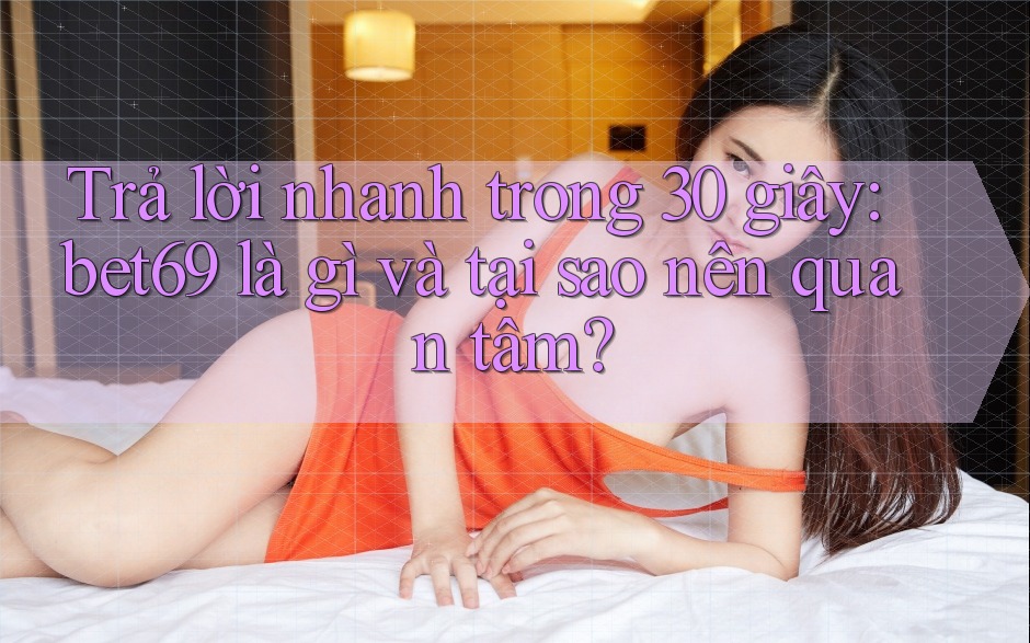 Trả lời nhanh trong 30 giây: bet69 là gì và tại sao nên quan tâm? Trả lời nhanh trong 30 giây: bet69 là gì và tại sao nên quan tâm?