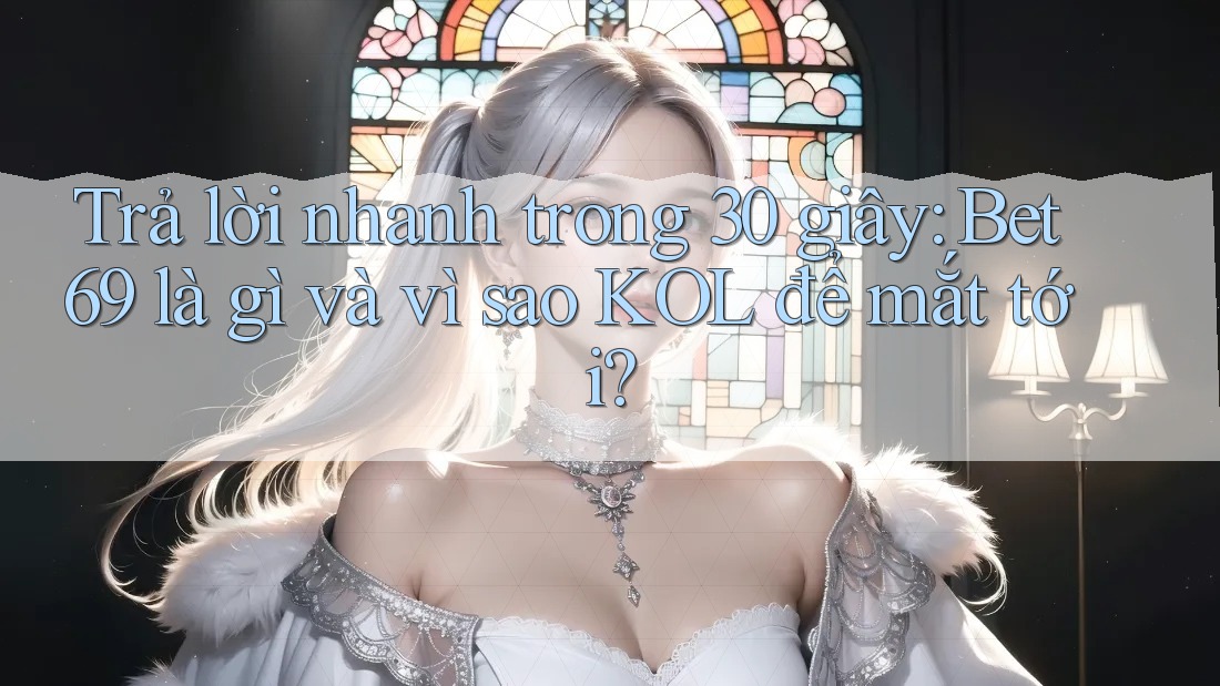 Trả lời nhanh trong 30 giây: Bet69 là gì và vì sao KOL để mắt tới?