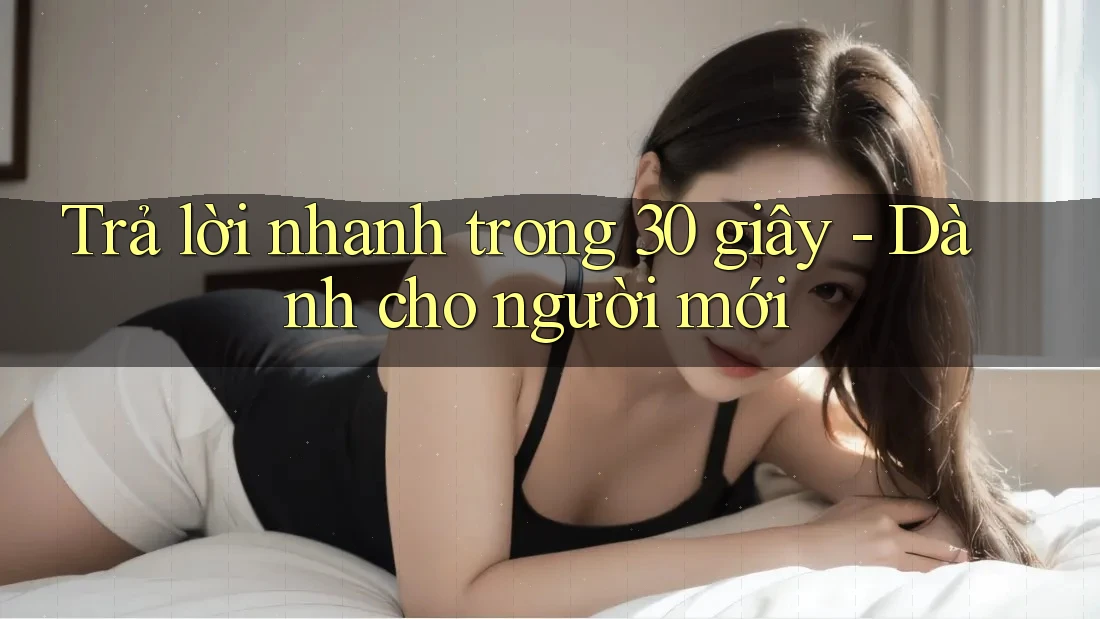 Trả lời nhanh trong 30 giây dành cho người mới