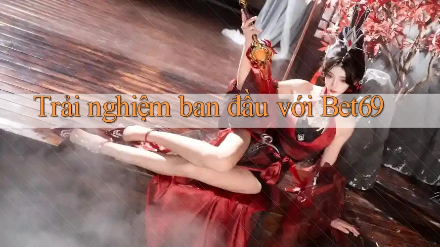 Trải nghiệm ban đầu với Bet69 Trải nghiệm ban đầu với Bet69