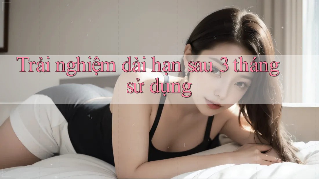 Trải nghiệm dài hạn – sau 3 tháng sử dụng Trải nghiệm dài hạn – sau 3 tháng sử dụng