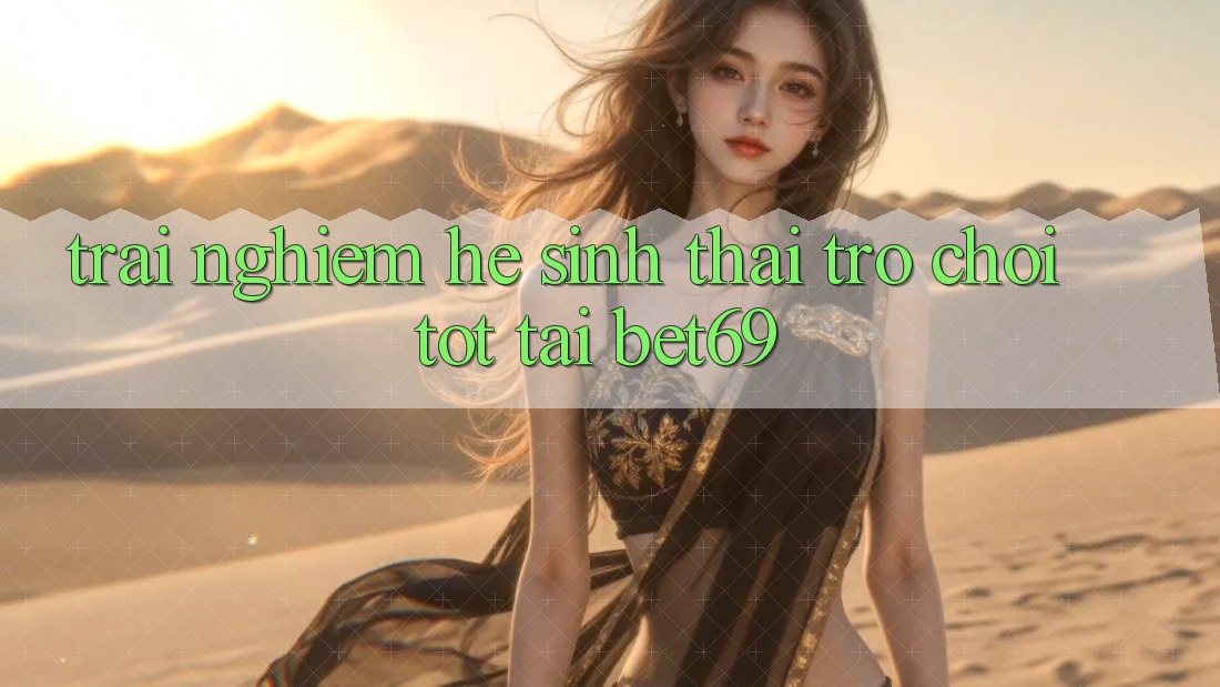 Trải nghiệm Hệ Sinh Thái Trò Chơi Tốt Tại Bet69 Trải nghiệm Hệ Sinh Thái Trò Chơi Tốt Tại Bet69