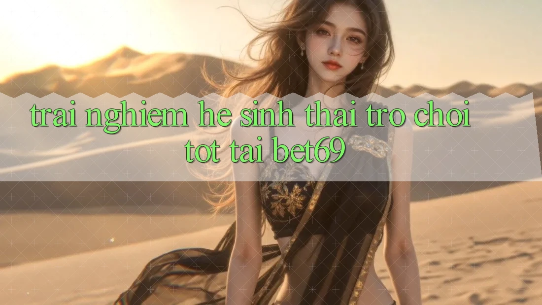 Trải nghiệm Hệ Sinh Thái Trò Chơi Tốt Tại Bet69 Trải nghiệm Hệ Sinh Thái Trò Chơi Tốt Tại Bet69