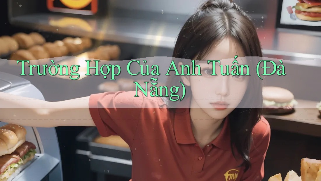 Trường Hợp Của Anh Tuấn (Đà Nẵng) Trường Hợp Của Anh Tuấn (Đà Nẵng)