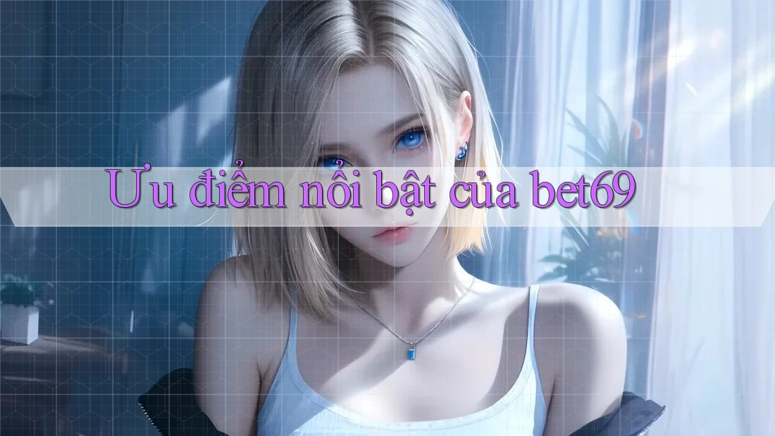 Ưu điểm nổi bật của bet69 Ưu điểm nổi bật của bet69