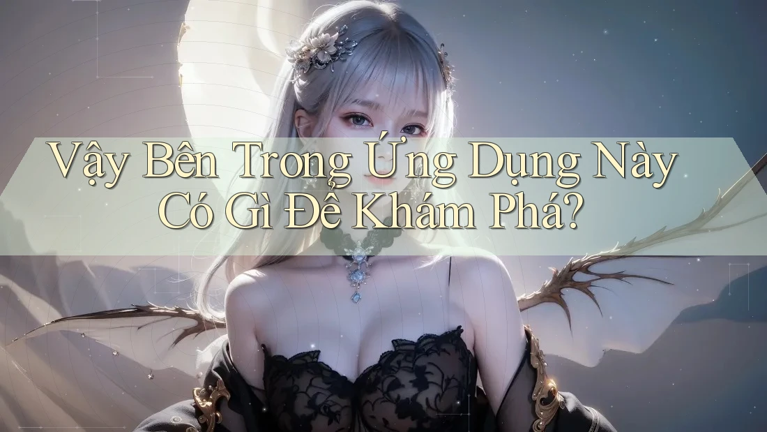 Vậy Bên Trong Ứng Dụng Này Có Gì Để Khám Phá? Vậy Bên Trong Ứng Dụng Này Có Gì Để Khám Phá?
