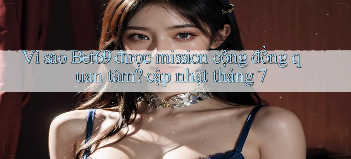 Vì sao Bet69 được mission cộng đồng quan tâm cập nhật tháng 7