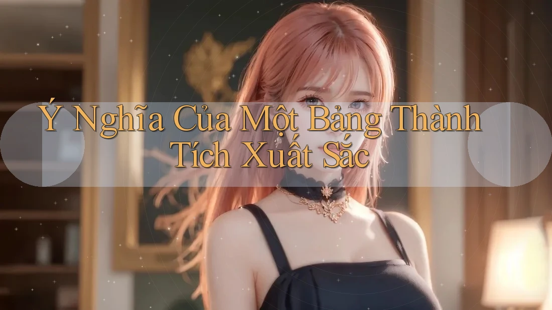 Ý Nghĩa Của Một Bảng Thành Tích Xuất Sắc Ý Nghĩa Của Một Bảng Thành Tích Xuất Sắc